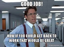 These highly nsfw memes are perfect for those bored at work. Good Job Now If You Could Get Back To Work That Would Be Great That Would Be Great Office Space Bill Lumbergh Make A Meme