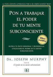Que veras en tu vida. Pon A Trabajar El Poder De Tu Mente Subconsciente Supera Tu Exito Personal Y Profesional Utilizando El Poder De Tu Mente Subconsciente Dr Joseph Murphy Pdf Ecenmari