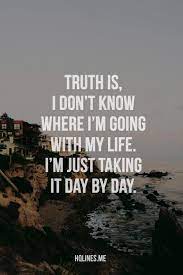 Maybe you would like to learn more about one of these? Truth Is I Don T Know Where I M Going With My Life I M Just Taking It Day By Day God Is Heart Go For It Quotes Im Gone Quotes Truth