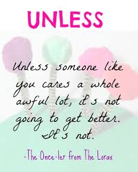 It's not. but why just unless on the rocks? Unless Someone Like You Cares A Whole Awful Lot Quote From The Lorax By Dr Seuss Inspiration Laboratories