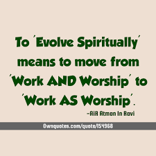 To Evolve Spiritually Means To Move From Work And Worship To Work As Worship In 2021 Top Quotes Praise God Quotes