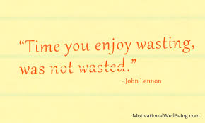 The Time You Enjoy Wasting Is Not Wasted Time Essay Time You Enjoy Wasting Was Not Wasted Motivationalwellbeing