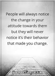People Quotes People Will Always Notice The Change In Your Attitude Towards Them But They Will Never Notice It S Their B People Quotes Battle Quotes True Words