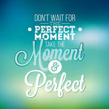 Don't wait for everything to be perfect before you decide to enjoy your life. Don T Wait For The Perfect Moment Take The Moment And Make It Perfect Inspiration Quote 346087 Download Free Vectors Clipart Graphics Vector Art