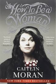 How to Be a Woman: Moran, Caitlin: Amazon.com: Books