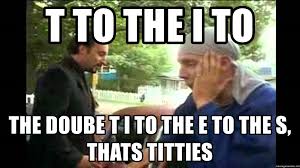 T To The I To The Doube T I To The E To The S Thats Titties J Roc Trailer Park Boys Meme Generator