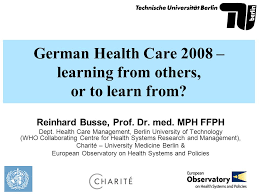 German Health Care 2008 Learning From Others Or To Learn From Reinhard Busse Prof Dr Med Mph Ffph Dept Health Care Management Berlin University Ppt Download