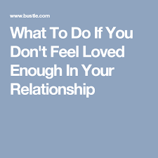 What To Do If You Don T Feel Loved Enough In Your Relationship Feeling Loved Relationship Feelings