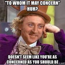 To whom it may concern. To Whom It May Concern Huh Doesn T Seem Like You Re As Concerned As You Should Be Willy Wonka Meme Generator