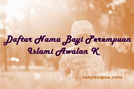 Mungkin ia boleh bantu anda buat pilihan tepat. Daftar Nama Bayi Perempuan Islami Awalan K Tanya Nama