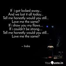 If i got locked away and we lost it all today tell me honestly would you still love me the same? If I Got Locked Away Quotes Writings By Indra Singh Yourquote