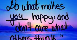 Do What Makes You Happy And Don T Care What Others Think Thinking Quotes What Makes You Happy Are You Happy