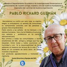 Desde el Departamento Ecuménico de Investigaciones lamentamos el  fallecimiento de Pablo Richard, nuestro amigo, maestro, uno de nuestros  fundadores e inspirador del caminar de nuestra organización. Enviamos  nuestro abrazo solidario a sus