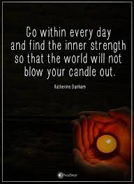 Quotes Go Withing Every Day And Find The Inner Strength So That The World Will Now Blow Your Candle Out Inspirational Quotes Positive Words Power Of Positivity