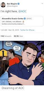Ben Shapiro I M Right Here Alexandria Ocasio Cortez Aoc Let S Debate Not Debase Twittercommsnbcstatus1 145 Am Mar 30 2019 Twitter For Iphone 11k Retweets 597k Likes I M Right Here Aoc 0 Dreaming Of Aoc