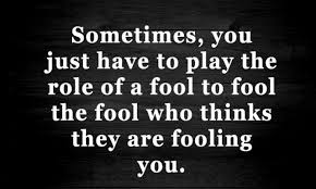 Sometimes You Have To Play The Role Of A Fool To Fool The Fool Who Think They Re Fooling You Fool Quotes Quotable Quotes Inspirational Quotes