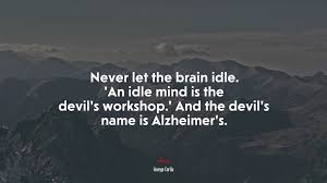 That the devil finds work for idle hands to do is probably true. 668063 Never Let The Brain Idle An Idle Mind Is The Devil S Workshop And The Devil S Name Is Alzheimer S George Carlin Quote 4k Wallpaper Mocah Hd Wallpapers