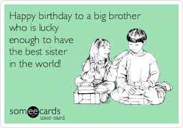 Today is a day in which i have reflected, and i have seen the best you have lived, among joys, successes, achievements, projects accomplished. Today S News Entertainment Video Ecards And More At Someecards Someecards Com Happy Birthday Brother Funny Brother Birthday Quotes Happy Birthday Brother From Sister