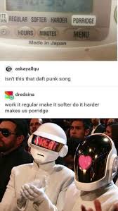 Daft punk memes for album deprived teens. I D Like To Hear Regular Softer Harder Porridge Someday Daftpunk