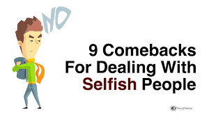 The most fatality in human nature is greedy and selfish. 9 Comebacks For Dealing With Selfish People