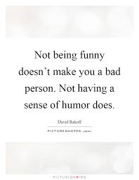 Not Being Funny Doesn T Make You A Bad Person Not Having A Picture Quotes