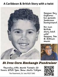 A Caribbean British story with a twist presented by Reggae Ray and St Ives  Corn Exchange Fundraiser