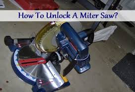 Hold the operating handle and push the arm gently. Comprehensive Guide On How To Unlock A Miter Saw Best Gear House