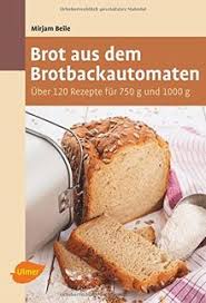 Der brotbackautomat macht brotbacken einfach. Brot Aus Dem Brotbackautomaten Uber 120 Rezepte Fur 750 G Und 1000 G Von Mirjam Beile