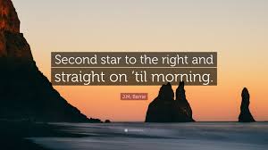 A similar line was in barrie's book on which that film was based, peter and wendy: J M Barrie Quote Second Star To The Right And Straight On Til Morning