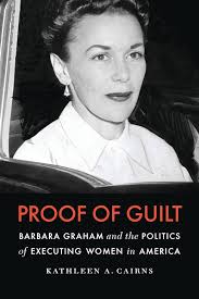 Proof of Guilt: Barbara Graham and the Politics of Executing Women in  America