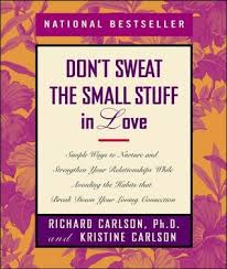 Don't sweat the small stuff. Don T Sweat The Small Stuff In Love Simple Ways To Nurture And Strengthen Your Relationships While Avoiding The Habits That Break Down Your Loving Connection By Richard Carlson