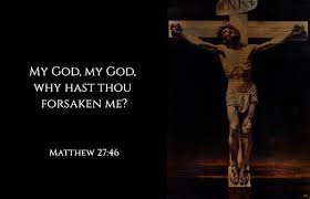 When Jesus Was On The Cross Why Did He Ask Father Why Have You Forsaken Me Neverthirsty