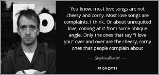 I will borrow a quote from brené brown to capture why i wrote these. Stephin Merritt Quote You Know Most Love Songs Are Not Cheesy And Corny