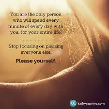 Let S Take The I M Pleasing Myself 30 Day Challenge Please Yourself For Once Kathy Caprino Quotes And Notes Quotes To Live By Welcome To Reality