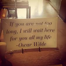 If You Are Not Too Long I Will Wait If You Are Not Too Long I Will Wait Here For You All Of My Life Oscar Wilde Waiting Here For You My Life Wise Words
