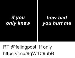 If You Only Knew How Lbad You Hurt Me Rt If Only Httpstco9gwtdt9ubb Meme On Me Me