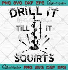 Download Drill It Till It Squirts Ice Fishing Ice Auger Frozen Lake Fishing Lovers Winter Fishing Svg Png Eps Dxf Cricut File Silhouette Art Designs Digital Download
