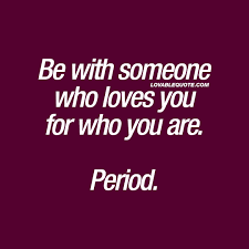 Relationship quote: Be with someone who loves you for who you are. Period.