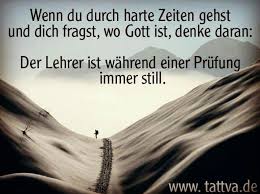 Wenn Du Durch Harte Zeiten Gehst Und Dich Fragst Wo Gott Ist Denke Daran Der Lehrer Ist Wahrend E Ermutigende Spruche Bibel Zitate Bibelvers Zitate
