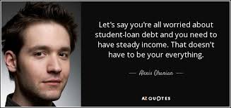 Alexis Ohanian Quote Let S Say You Re All Worried About Student Loan Debt And You