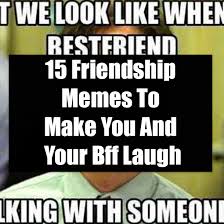 Check spelling or type a new query. 15 Friendship Memes To Make You And Your Bff Laugh