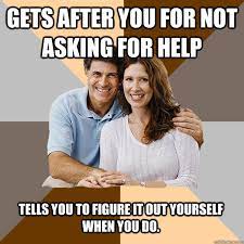 Gets After You For Not Asking For Help Tells You To Figure It Out Yourself When You Do Scumbag Parents Quickmeme