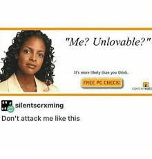 Me Unlovable It S More Likely Than You Think Free Pc Check Content Watc Silent Scrxming Don T Attack Me Like This Meme On Me Me