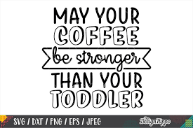 Download May Your Coffee Be Stronger Than Your Toddler Svg Dxf Png 275124 Cut Files Design Bundles