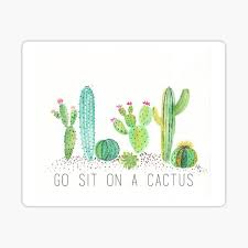 The pages when the pages get real sticky.when you go out for a team it's always wise to practice.when you may be given a cactus, but you don't have to sit on it. Go Sit On A Cactus By Tburrow714 Redbubble