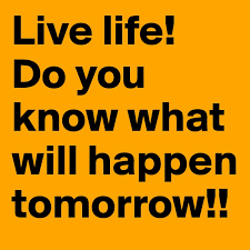 Live Life Do You Know What Will Happen Tomorrow Post By Gyanga On Boldomatic