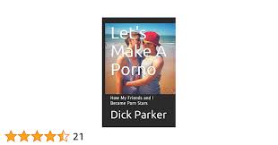 Lets Make A Porno: How My Friends and I Became Porn Stars: Parker, Dick:  9781520521312: Amazon.com: Books