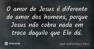 O Amor De Jesus E Diferente Do Amor Dos Jose Guimaraes E Silva