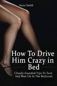 Here are 7 weird ways you can turn on your guy like no other. How To Drive Him Crazy In Bed Closely Guarded Tips To Turn Any Man On In The Bedroom Smith Anna 9798679154292 Amazon Com Books
