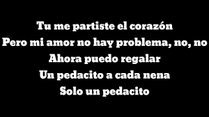Maluma] tu me partiste el corazon (maluma, baby) pero mi amor no hay problema, no, no (rudeboyz) ahora puedo regalar (a que, y a que?), un pedacito a cada nena solo un pedacito. Corazon